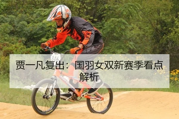 贾一凡复出：国羽女双新赛季看点解析